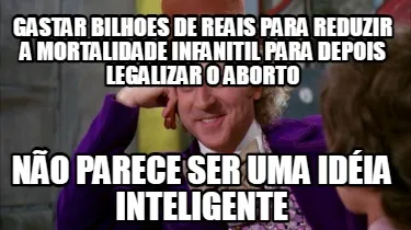 Funny gastar bilhoes de reais para reduzir a mortalidade infanitil para depois legaliz