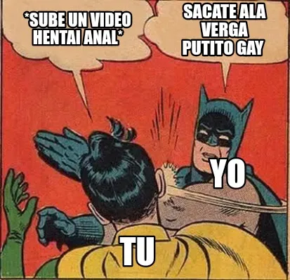Funny *sube un video hentai anal* SACATE ALA VERGA PUTITO GAY TU YO