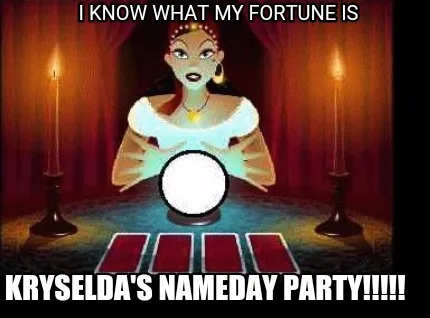 I know what my fortune is Kryselda's Nameday Party!!!!!