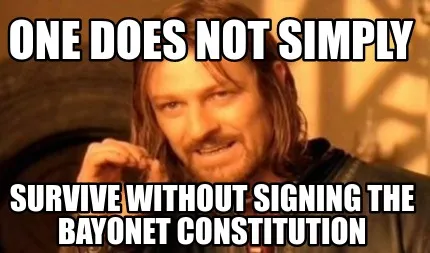 One does not simply survive without signing the bayonet constitution