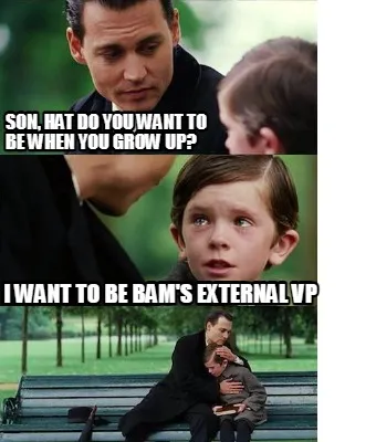 Funny son, hat do you want to be when you grow up? I want to be Bam's External VP