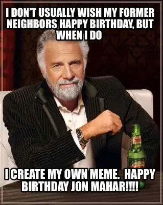 I don’t usually wish my former neighbors happy birthday, but when I do I crea