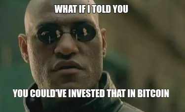 Funny What if i told you You could've invested that in Bitcoin