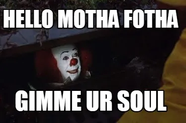 Hello motha fotha gimme ur soul