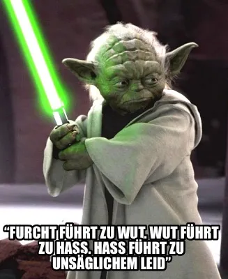 “Furcht führt zu Wut. Wut führt zu Hass. Hass führt zu unsäglichem Leid”