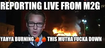 Reporting live from M2G Yahya burning????????this mutha fucka down