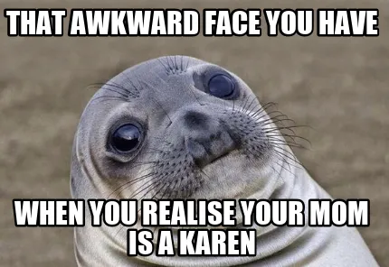 Funny That awkward face you have When you realise your mom is a karen
