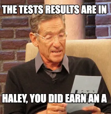 The Tests Results are in Haley, you did earn an A