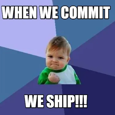 When we commit we ship!!!