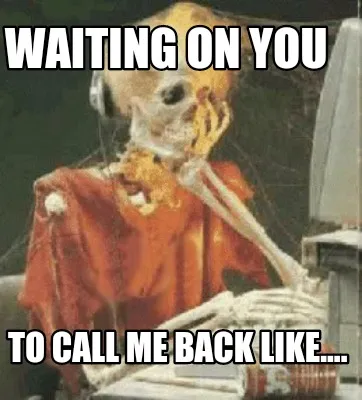Funny Waiting on you To call me back like....