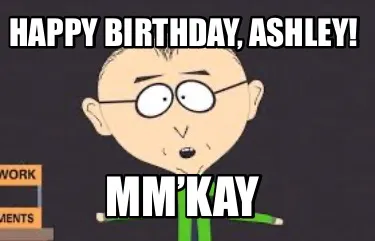 Happy birthday, Ashley! Mm’kay