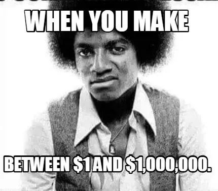 When you make between $1 and $1,000,000.