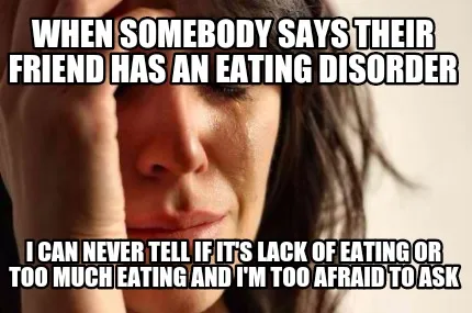 Funny When somebody says their friend has an eating disorder I can never tell if it's