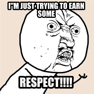 Funny I"M JUST TRYING TO EARN SOME RESPECT!!!!