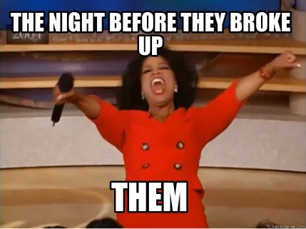 Funny the night before they broke up Them
