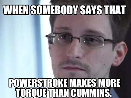 Funny WHEN SOMEBODY SAYS THAT POWERSTROKE MAKES MORE TORQUE THAN CUMMINS.