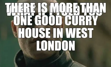 Funny What if I told you There is more than one good curry house in West london