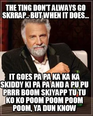 The ting don't always go skrrap.. but when it does... it goes pa pa ka ka ka ski