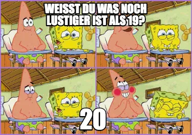 Weißt du was noch lustiger ist als 19? 20