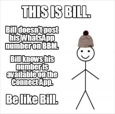 This is Bill. Be like Bill. Bill doesn't post his WhatsApp number on BBM. Bill k