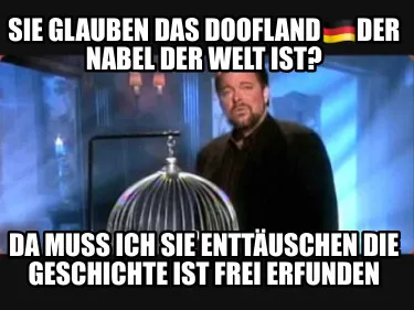 Funny Sie glauben das Doofland????????der Nabel der Welt ist? Da muss ich sie enttäus
