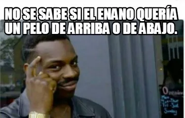 No se sabe si el enano quería un pelo de arriba o de abajo.
