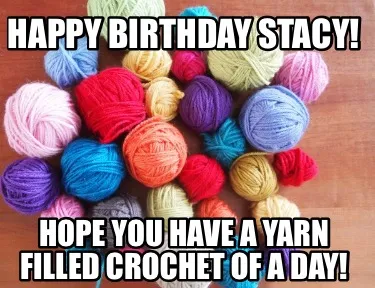 Funny Happy Birthday Stacy! Hope you have a yarn filled crochet of a day!