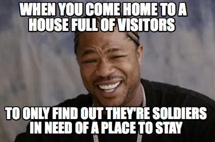When you come home to a house full of visitors to only find out they're soldier