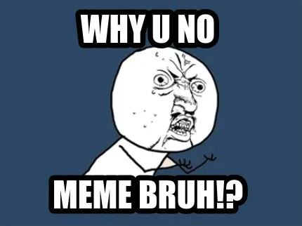 Why u no