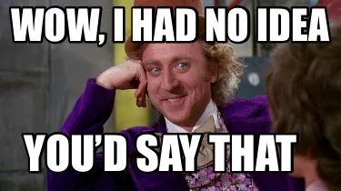 Funny Wow, I had no idea You’d say that