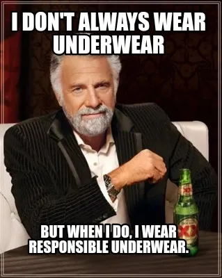 I don't always wear underwear But when I do, I wear responsible underwear.