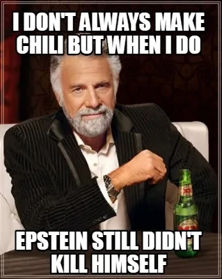 I don't always make chili but when I do Epstein still didn't kill himself