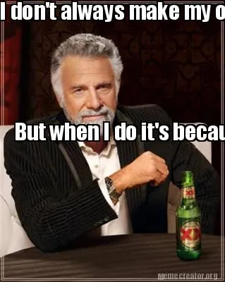 Funny I don't always make my own