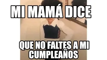 Mi mamá dice Que no faltes a mi cumpleaños
