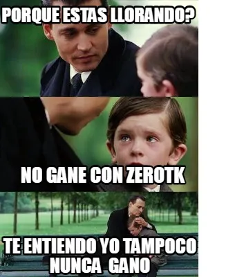 Funny porque estas llorando? te entiendo yo tampoco nunca gano No gane con zeroTK