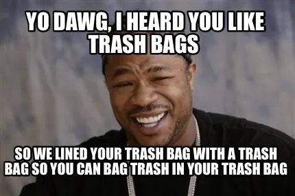 Funny Yo dawg, I heard you like trash bags So we lined your trash bag with a trash ba