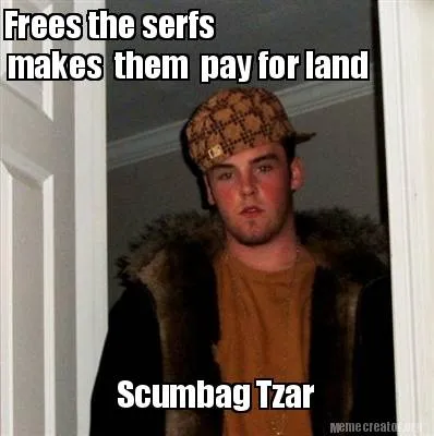 Frees the serfs Scumbag Tzar makes them pay for land
