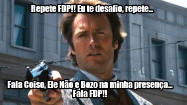 Repete FDP!! Eu te desafio, repete... Fala Coiso, Ele Não e Bozo na minha prese
