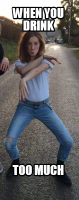 When you drink too much