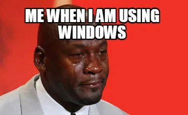Funny Me when i am using windows