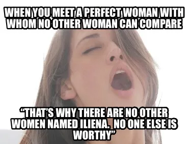 When you meet a perfect woman with whom no other woman can compare “That’s w