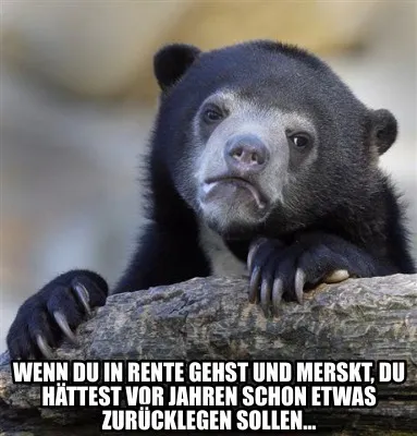 Wenn du in Rente gehst und merskt, du hättest vor Jahren schon etwas zurückleg