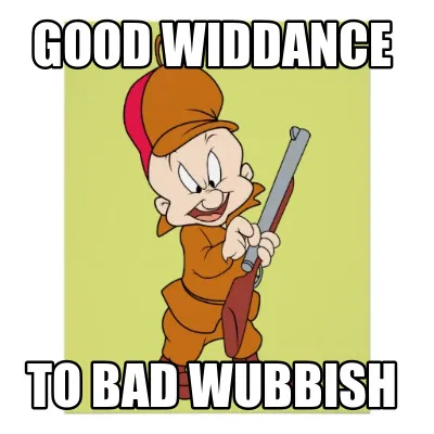 Funny Good widdance to bad wubbish