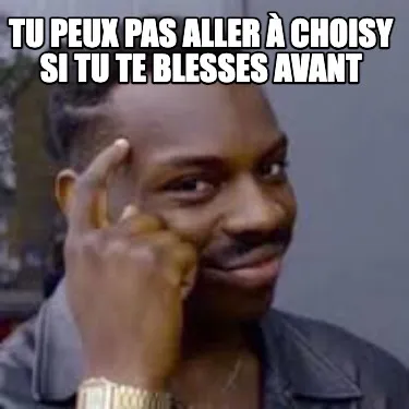 Tu peux pas aller à Choisy si tu te blesses avant