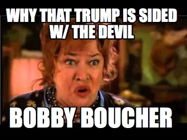 Funny Why that Trump is sided w/ the Devil Bobby Boucher