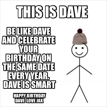 This Is Dave Happy Birthday Dave Love Jax Be Like Dave And Celebrate Your Birthd