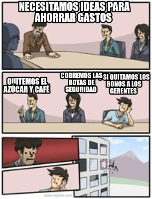 Necesitamos ideas para ahorrar gastos Y si quitamos los bonos a los gerentes C