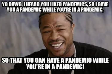 Funny Yo dawg, I heard you liked pandemics, so I gave you a pandemic while you're in a
