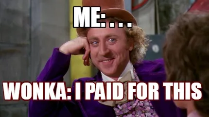 Funny me: . . . Wonka: I paid for this