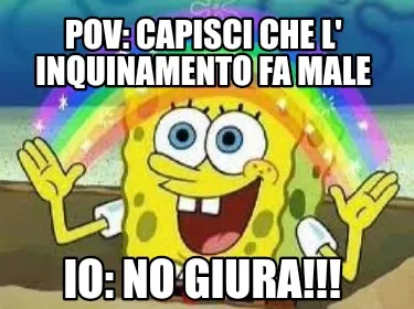 Pov: capisci che l' inquinamento fa male Io: no giura!!!